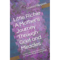 Little Richie A Mother's Journey Through Grief and Miracles: True accounts of grief and miracles, A mom's journey through the unimaginable
