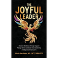 The Joyful Leader: Discover Resilience Through Joy and Manage Stress to Elevate Your Leadership and Organizational Culture