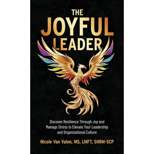 The Joyful Leader: Discover Resilience Through Joy and Manage Stress to Elevate Your Leadership and Organizational Culture