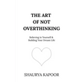 The Art of Not Overthinking: Believing in Yourself and Building Your Dream Life