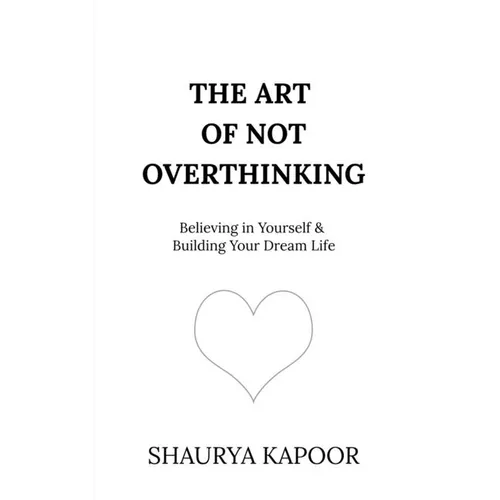 The Art of Not Overthinking: Believing in Yourself and Building Your Dream Life