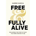 Free and Fully Alive: Reclaiming the Story of Who You Were Created to Be
