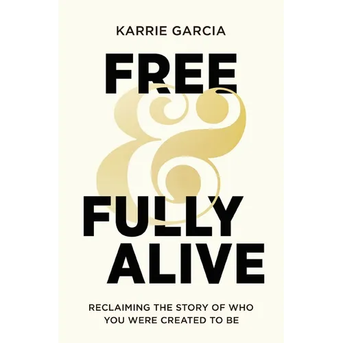 Free and Fully Alive: Reclaiming the Story of Who You Were Created to Be