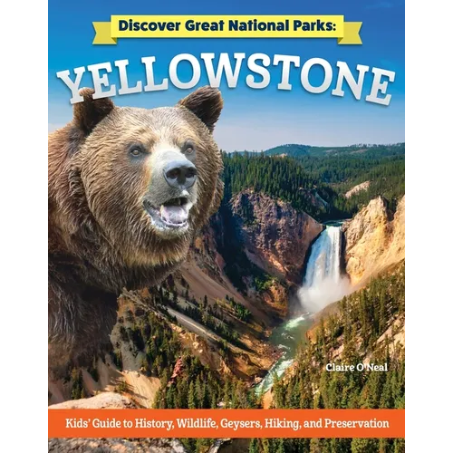 Discover Great National Parks: Yellowstone: Kids' Guide to History, Wildlife, Geysers, Hiking, and Preservation