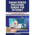 Ganar Dinero Prestando Dinero por Internet: Diversifica tus inversiones con rendimientos superiores a la bolsa, bonos de gobierno o tu banco