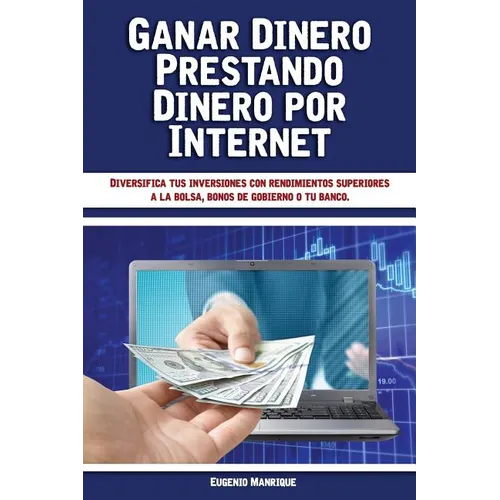 Ganar Dinero Prestando Dinero por Internet: Diversifica tus inversiones con rendimientos superiores a la bolsa, bonos de gobierno o tu banco