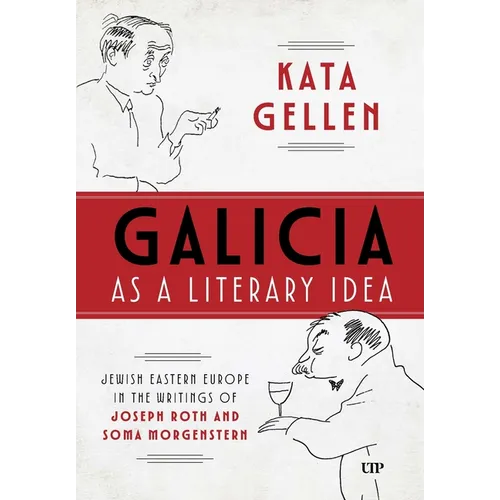 Galicia as a Literary Idea: Jewish Eastern Europe in the Writings of Joseph Roth and Soma Morgenstern