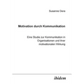 Motivation durch Kommunikation. Eine Studie zur Kommunikation in Organisationen und ihrer motivationalen Wirkung