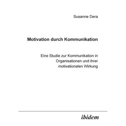 Motivation durch Kommunikation. Eine Studie zur Kommunikation in Organisationen und ihrer motivationalen Wirkung
