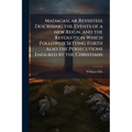 Madagascar Revisited; Describing the Events of a new Reign, and the Revolution Which Followed; Setting Forth Also the Persecutions Endured by the Chri