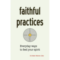 Faithful Practices: Everyday Ways to Feed Your Spirit