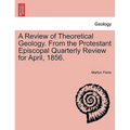 A Review of Theoretical Geology. from the Protestant Episcopal Quarterly Review for April, 1856.