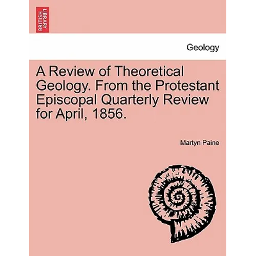 A Review of Theoretical Geology. from the Protestant Episcopal Quarterly Review for April, 1856.