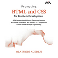 Prompting HTML and CSS for Frontend Development: Build Responsive Websites, Semantic Layouts, Accessible Interfaces, and Modern UI Components Faster w