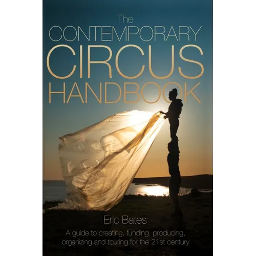 The Contemporary Circus Handbook: A Guide to Creating, Funding, Producing, Organizing and Touring Shows for the 21st Century