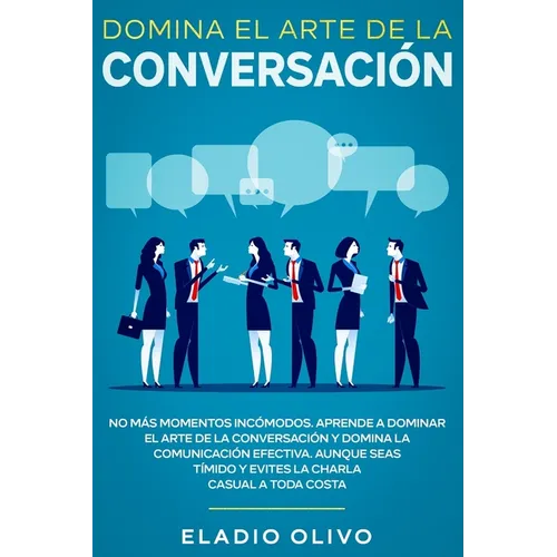 Domina el arte de la conversación: No más momentos incómodos. Aprende a dominar el arte de la conversación y domina la comunicación efectiva. Aunque s