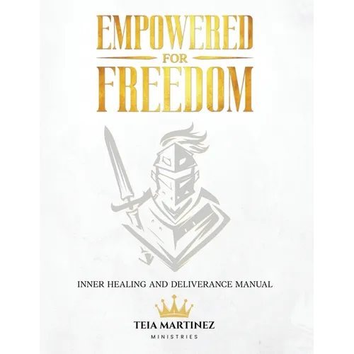Empowered for Freedom Inner Healing and Deliverance Manual: Inner Healing and Deliverance Manual: Inner Healing and Deliverance Manual
