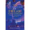 The Most Accurate Book Of Dream Meanings & Interpretations: A Dictionary of Dream Symbology From A to Z