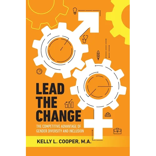 Lead the Change - The Competitive Advantage of Gender Diversity and Inclusion: The Competitive Advantage of Gender Diversity & Inclusion