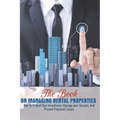 The Book On Managing Rental Properties: How To Protect Your Investment, Manage Your Tenants, And Prevent Financial Losses: Real Estate Book For Beginn