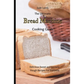 The Ultimate Bread Machine Cooking Guide: Delicious Sweet and Savoury Dough Recipes For Everyone