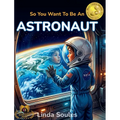 So You Want To Be An Astronaut: A Kids' Guide to Space Exploration, NASA Missions, Astronaut Training, and the Brave Explorers Who Travel Beyond Earth