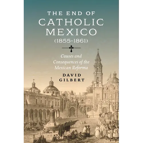 The End of Catholic Mexico: Causes and Consequences of the Mexican Reforma (1855-1861)