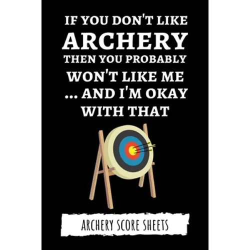 If You Don't Like Archery Then You Probably Won't Like Me... And I'm Okay With That: Archery Score Sheets / Score Cards, Archery Gifts