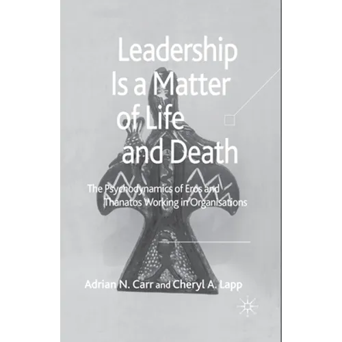 Leadership Is a Matter of Life and Death: The Psychodynamics of Eros and Thanatos Working in Organisations
