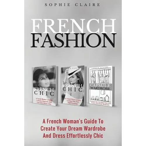 French Fashion: A French Woman's Guide To Create Your Dream Wardrobe And Dress Effortlessly Chic