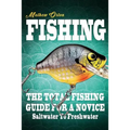 Fishing The Total Fishing Guide For A Novice: Saltwater To Freshwater: The Total Fishing Guide For A Novice: Saltwater To Freshwater