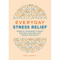 Everyday Stress Relief: Essential Techniques to Boost Emotional Resiliency and Improve Your Health