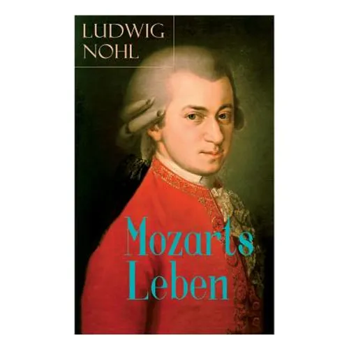 Mozarts Leben: Illustrierte Biografie - Der Mann und das Werk: Ein künstlerisches Bild des berühmten Komponisten