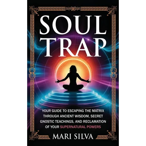Soul Trap: Your Guide to Escaping the Matrix Through Ancient Wisdom, Secret Gnostic Teachings, and Reclamation of Your Supernatural Powers