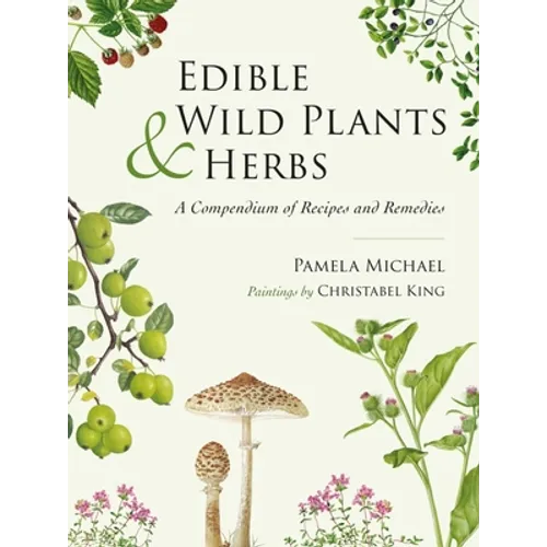Edible Wild Plants and Herbs: A Compendium of Recipes and Remedies