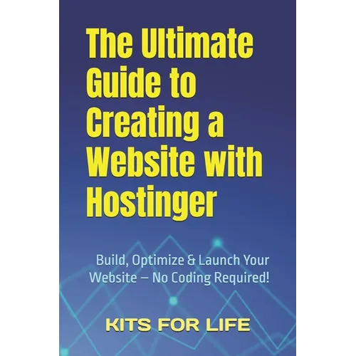 The Ultimate Guide to Creating a Website with Hostinger: Build, Optimize & Launch Your Website - No Coding Required!