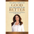 You Aren't Here To Be Good You Are Here To Be Better: How to Reclaim Hope, Purpose, and Fulfillment in a World Gone Crazy