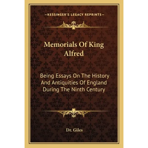 Memorials Of King Alfred: Being Essays On The History And Antiquities Of England During The Ninth Century