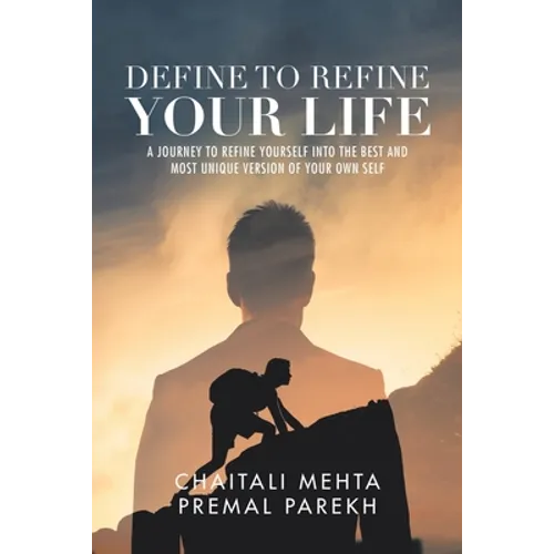 Define to Refine Your Life: A Journey to Refine Yourself into the Best and Most Unique Version of Your Own Self.