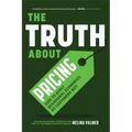 The Truth about Pricing: How to Apply Behavioral Economics So Customers Buy (Value Based Pricing, What Your Buyer Values)