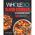 The Whole30 Slow Cooker Cookbook: 100 Easy and Delicious Recipes for Rapid Weight Loss. Lose Up to 20 Pounds in 21 Days