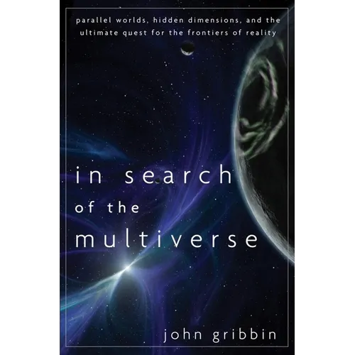 In Search of the Multiverse: Parallel Worlds, Hidden Dimensions, and the Ultimate Quest for the Frontiers of Reality