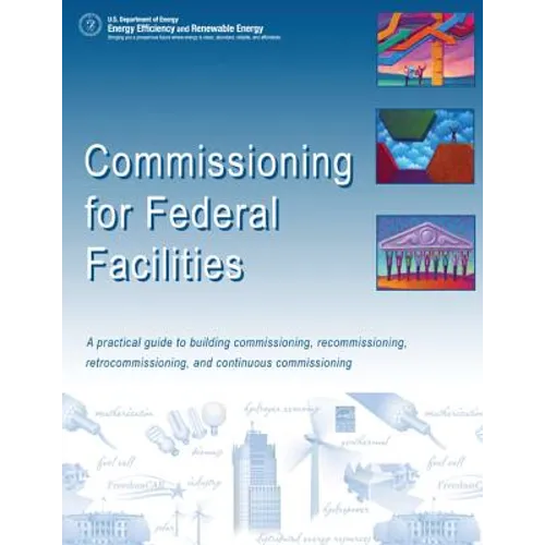 Commissioning for Federal Facilities: A Practical Guide to Building Commissioning, Recommissioning, Retrocommissioning, and Continuous Commissioning