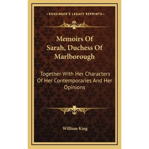 Memoirs Of Sarah, Duchess Of Marlborough: Together With Her Characters Of Her Contemporaries And Her Opinions