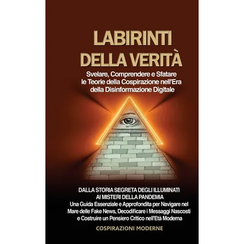 Labirinti della Verità: Svelare, Comprendere e Sfatare le Teorie della Cospirazione nell'Era della Disinformazione Digitale: Dalla Storia Segreta degl
