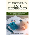 Budgeting for Beginners: How to Save Money and Manage Your Finances With a Personal Budget Plan (Learn How to Manage Your Finances and Start Saving No