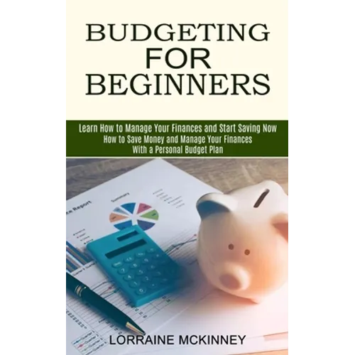 Budgeting for Beginners: How to Save Money and Manage Your Finances With a Personal Budget Plan (Learn How to Manage Your Finances and Start Saving No