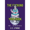 The F*cking Yoga Book: Yoga . . . for The Rest of Us.