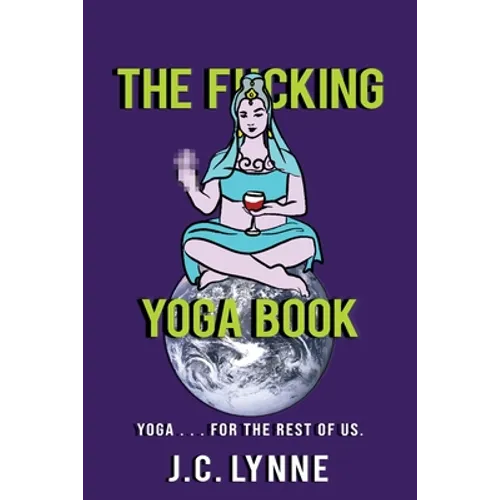 The F*cking Yoga Book: Yoga . . . for The Rest of Us.