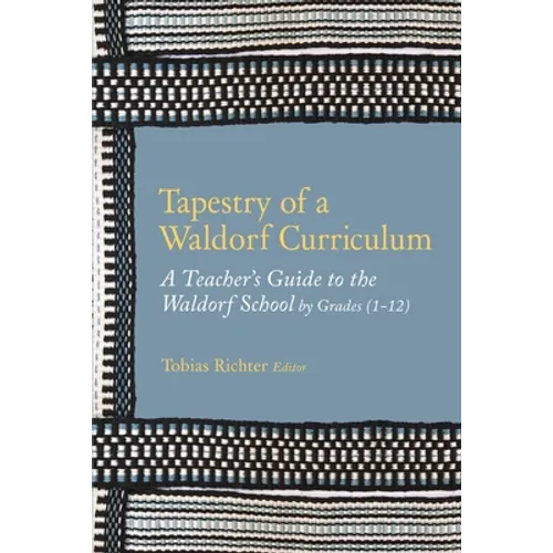 Tapestry of a Waldorf Curriculum: A Teacher's Guide to the Waldorf School by Grades (1-12) and by Subjects
